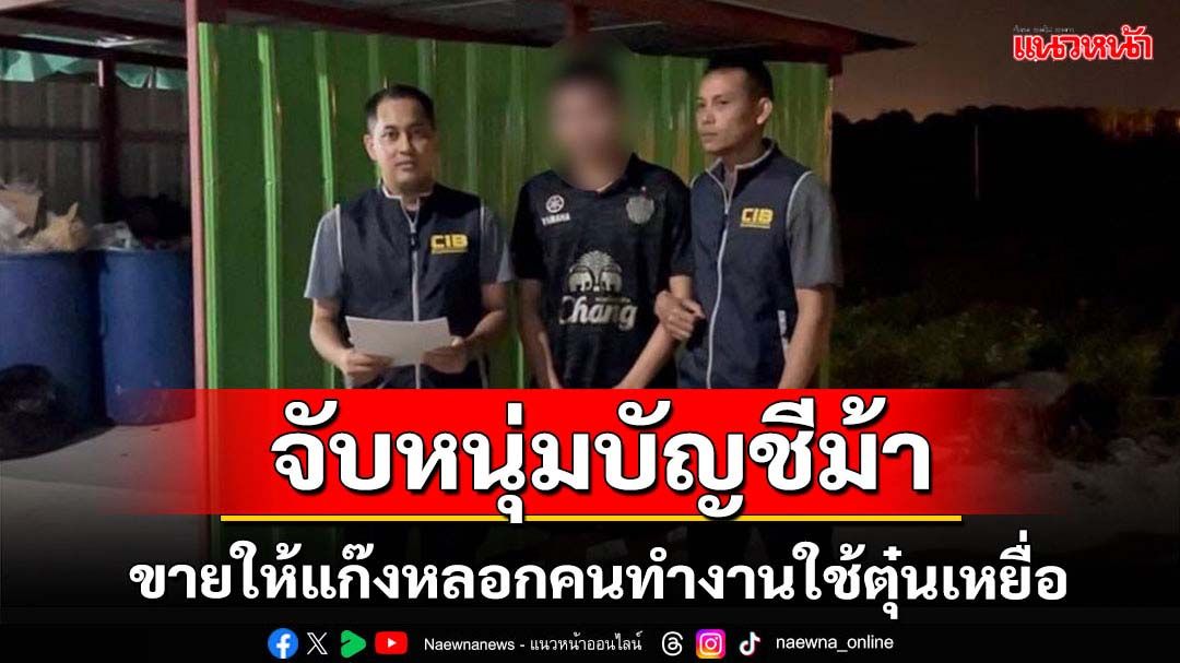 จับหนุ่มบัญชีม้าขายให้แก๊งหลอกคนทำงาน-ตุ๋นเหยื่อสูญนับล้าน