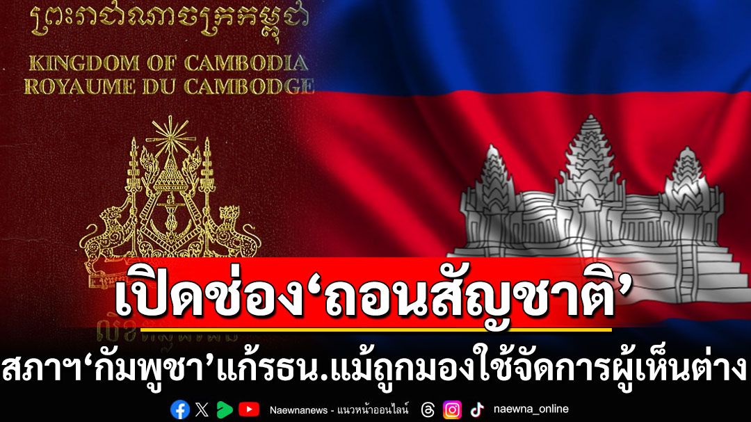 ‘กัมพูชา’แก้รธน.เปิดช่องรัฐบาลถอนสัญชาติ แม้ถูกมองใช้ปราบปรามผู้เห็นต่างการเมือง