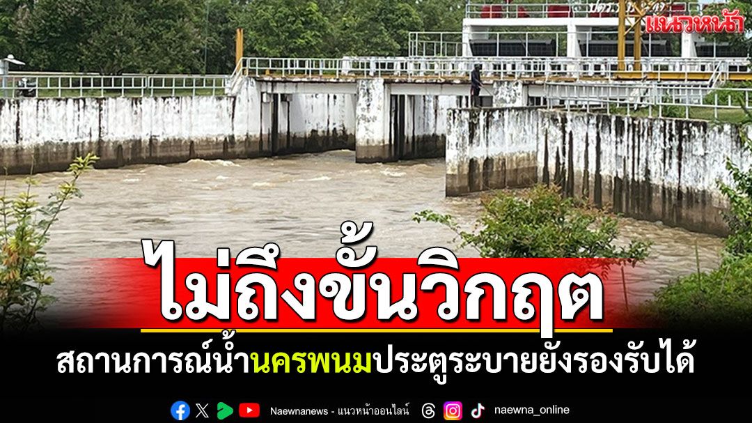 สถานการณ์น้ำนครพนม ไม่ถึงขั้นวิกฤต ประตูระบายยังรองรับได้เยอะ