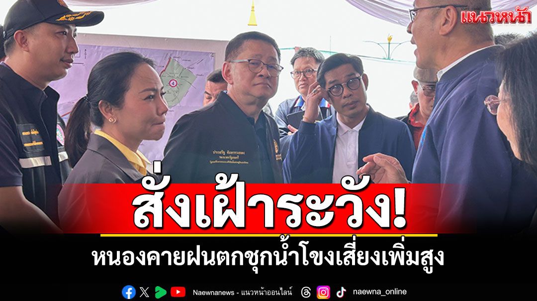 รองนายกฯสั่งจับตา หนองคายฝนตกชุก น้ำโขงเสี่ยงเพิ่มสูง
