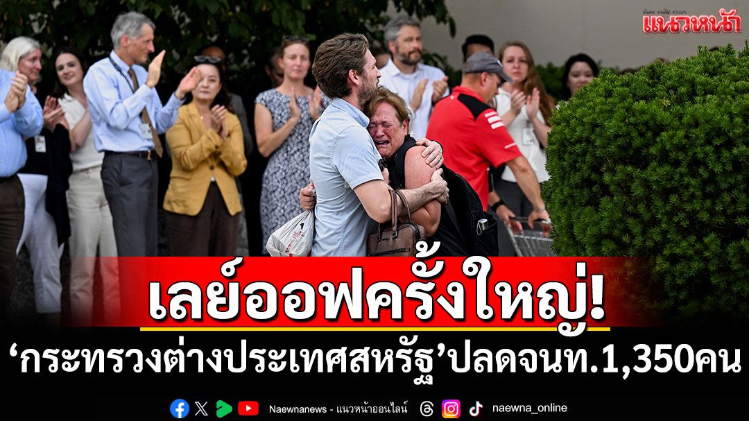 เลย์ออฟครั้งใหญ่! 'กระทรวงต่างประเทศสหรัฐฯ'ปลดเจ้าหน้าที่ 1,350 คน