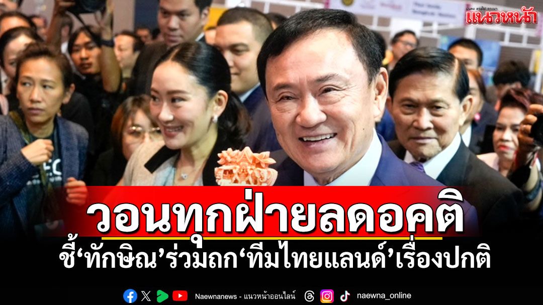 'ดนุพร'วอนทุกฝ่ายลดอคติ ชี้'ทักษิณ'ร่วมถก'ทีมไทยแลนด์'เรื่องปกติ