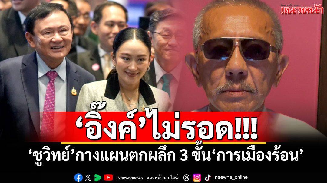 'อิ๊งค์'ไม่รอด! 'ชูวิทย์'กางแผนตกผลึก 3 ขั้น'การเมืองร้อน'