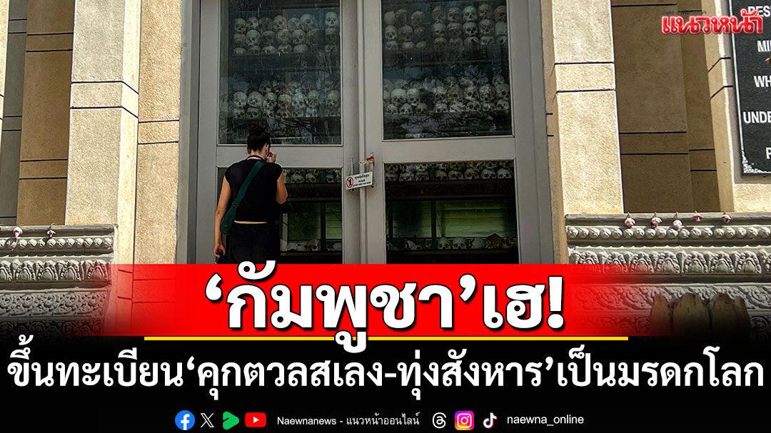 กัมพูชาเฮ! ยูเนสโกขึ้นทะเบียน'คุกตวลสเลง-ทุ่งสังหาร'เป็นมรดกโลก