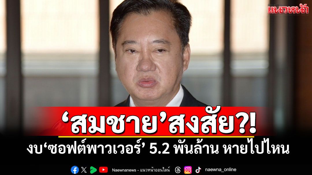 ‘สมชาย’สงสัย?! งบ‘ซอฟต์พาวเวอร์’ 5.2 พันล้าน หายไปไหนไปที่ใคร