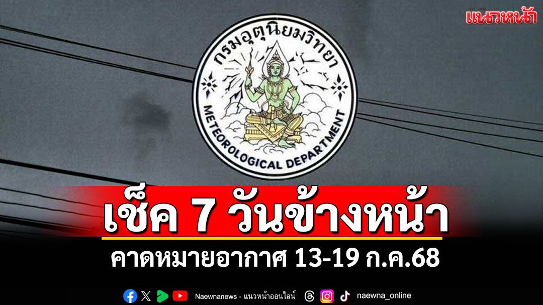 มาแล้ว! กรมอุตุฯคาดหมายอากาศ 7 วันข้างหน้า ตั้งแต่ 13-19 ก.ค.68