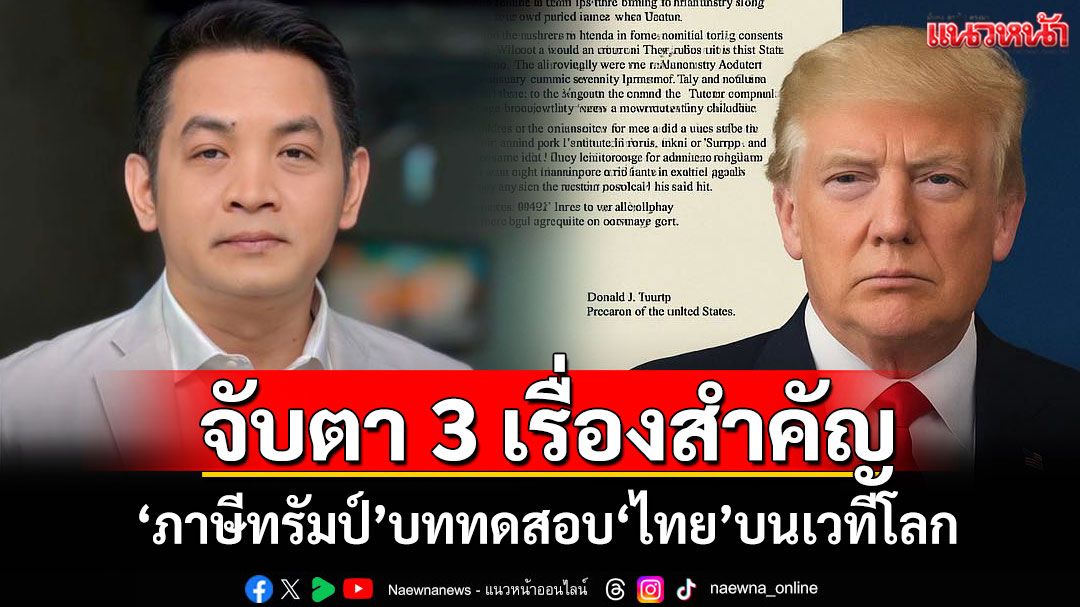 จับตา 3 เรื่องสำคัญ! 'ภาษีทรัมป์'บททดสอบ'ไทย'บนเวทีโลก