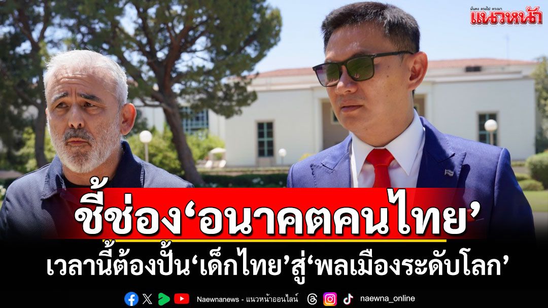 ‘ดร.เอ้’ชี้ช่อง‘อนาคตคนไทย’จะดีได้ เวลานี้ต้องปั้น‘เด็กไทย’สู่‘พลเมืองระดับโลก’