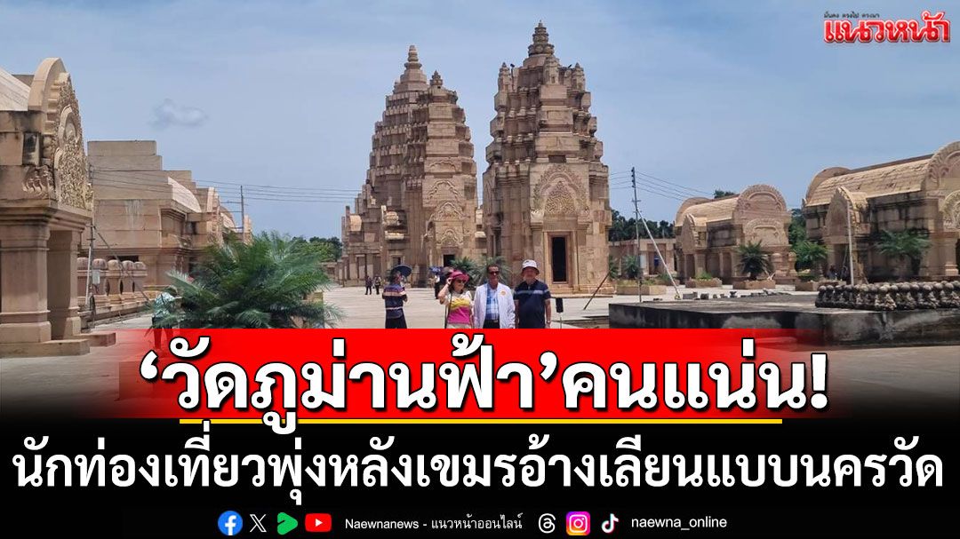 'วัดภูม่านฟ้า'คนแน่น! นักท่องเที่ยวพุ่ง 2 เท่า หลังเขมรอ้างเลียนแบบนครวัด