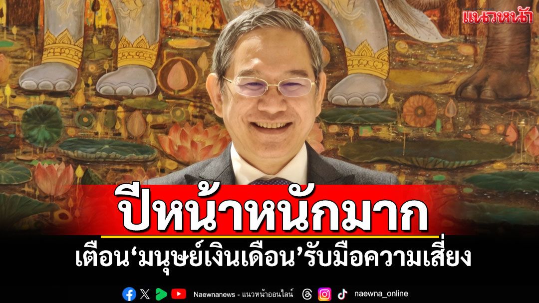ปีหน้าหนักมาก! 'อ.ทวีสุข'เตือน'มนุษย์เงินเดือน'รับมือความเสี่ยง
