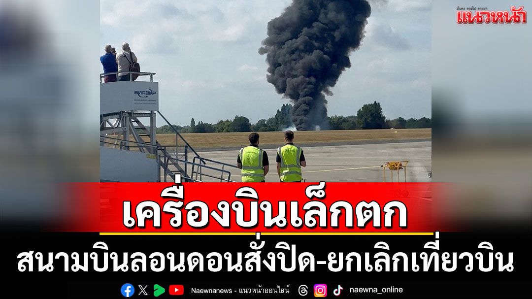 สนามบินลอนดอนสั่งปิด-ยกเลิกเที่ยวบิน หลังเครื่องบินเล็กตก
