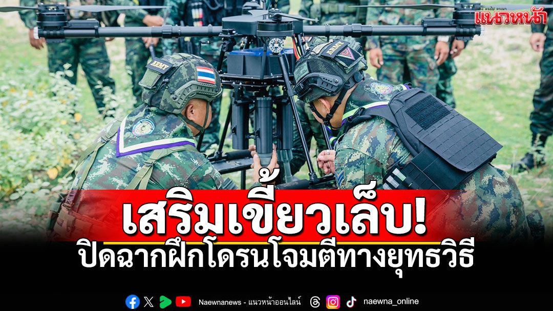 เสริมเขี้ยวเล็บ! หน่วยเฉพาะกิจราชมนู กองกำลังนเรศวร ปิดฉากฝึกโดรนโจมตีทางยุทธวิธี