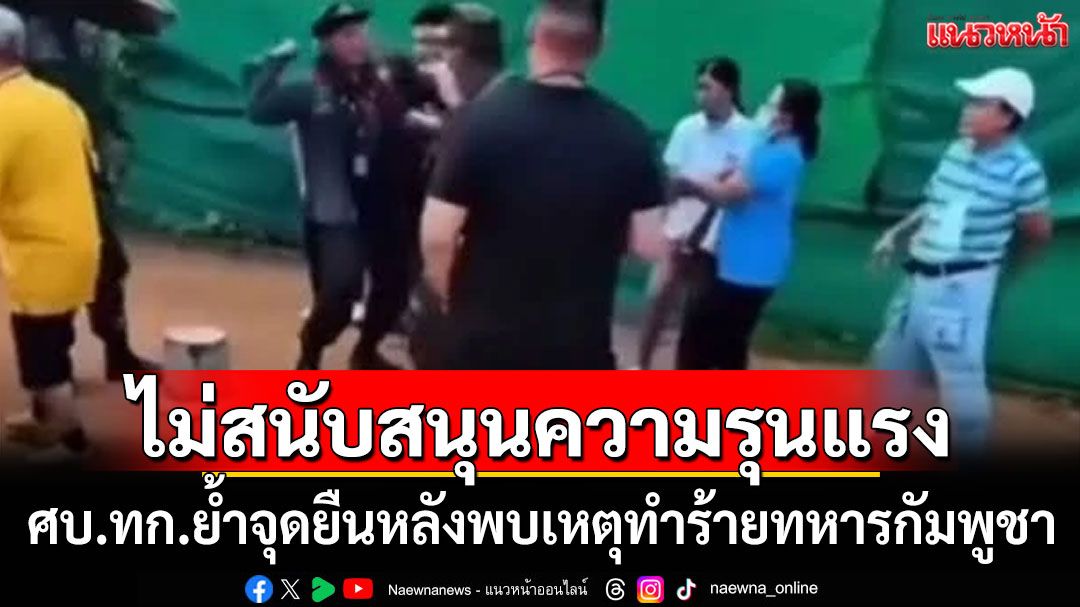 ศบ.ทก.ยันไม่สนับสนุนความรุนแรง หลังพบเหตุทำร้ายทหารกัมพูชา