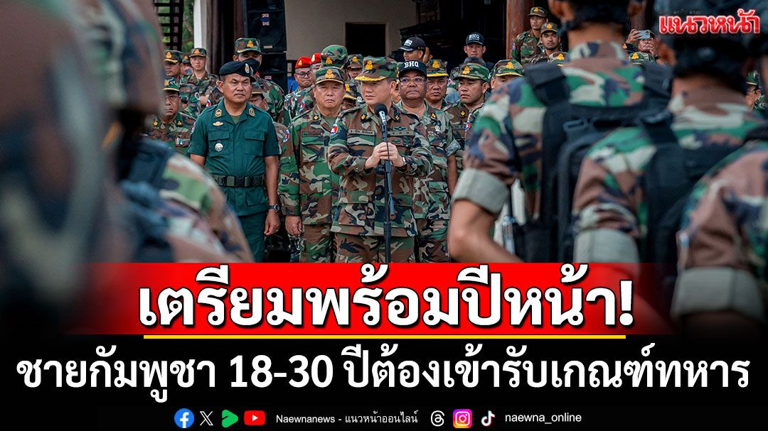 เตรียมพร้อมปีหน้า! 'ฮุน มาเนต'ประกาศชายกัมพูชา 18-30 ปีต้องเข้ารับเกณฑ์ทหาร