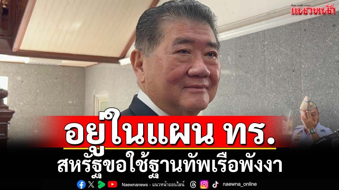 ‘ภูมิธรรม’รับอยู่ในแผน ทร. ปมสหรัฐอเมริกาขอใช้ฐานทัพเรือพังงา