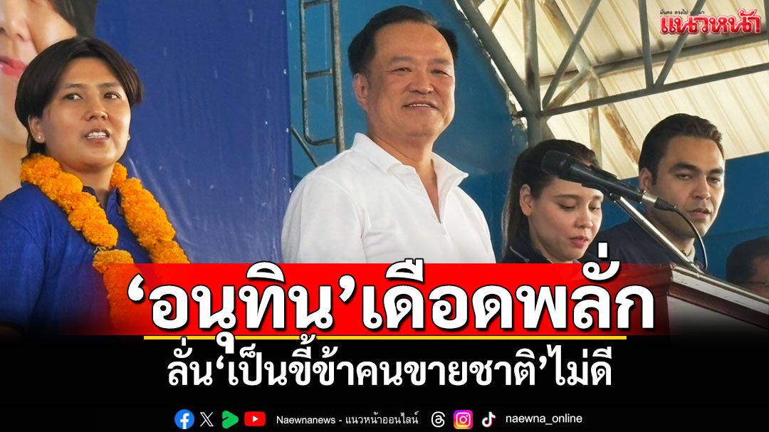 ‘อนุทิน’เดือดพลั่ก ‘เป็นขี้ข้าคนขายชาติ’ไม่ดี รับเคยเสียใจถูกผิดสัญญาทั้งที่มาด้วยกัน