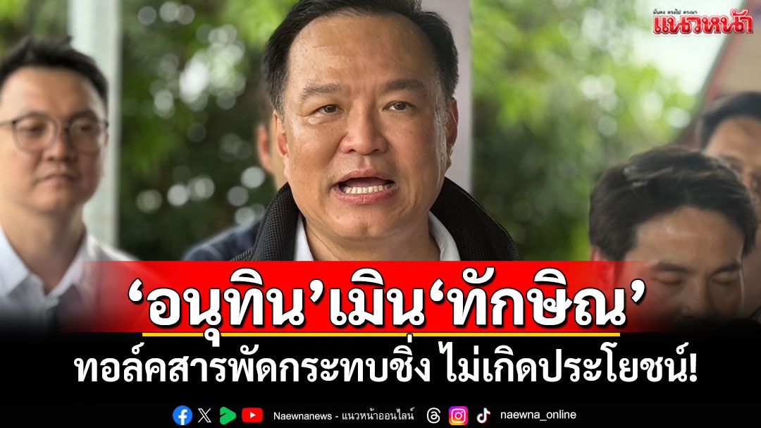 ‘อนุทิน’เมิน‘ทักษิณ’ ทอล์คสารพัดกระทบชิ่ง ไม่เกิดประโยชน์!