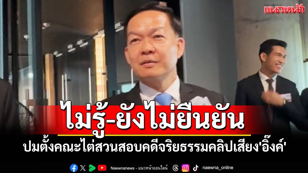 'เลขา ป.ป.ช.'ปัดไม่รู้ปมตั้งคณะไต่สวนสอบคดีจริยธรรมคลิปเสียง'อิ๊งค์'