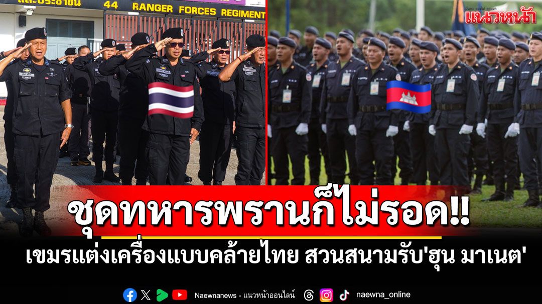 ชุดทหารพรานก็ไม่รอด!! เขมรแต่งเครื่องแบบคล้ายชุดทหารพรานไทย สวนสนามต้อนรับ'ฮุน มาเนต'