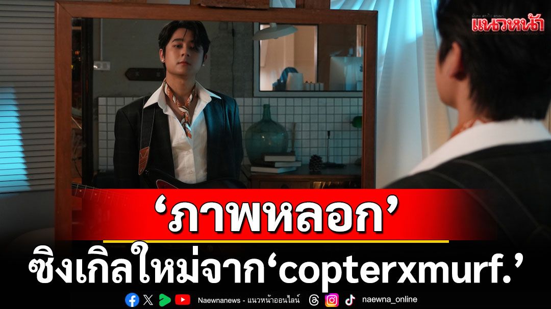 เมื่อความจริงไม่เหมือนที่คิดไว้ 'ภาพหลอก'ซิงเกิลใหม่จาก 'copterxmurf.'