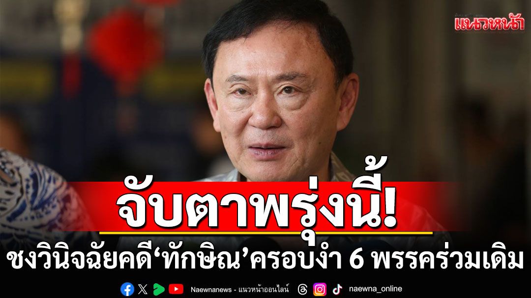 จับตาพรุ่งนี้! ชงนายทะเบียนฯ วินิจฉัยคดี'ทักษิณ'ครอบงำ 6 พรรคร่วมเดิม