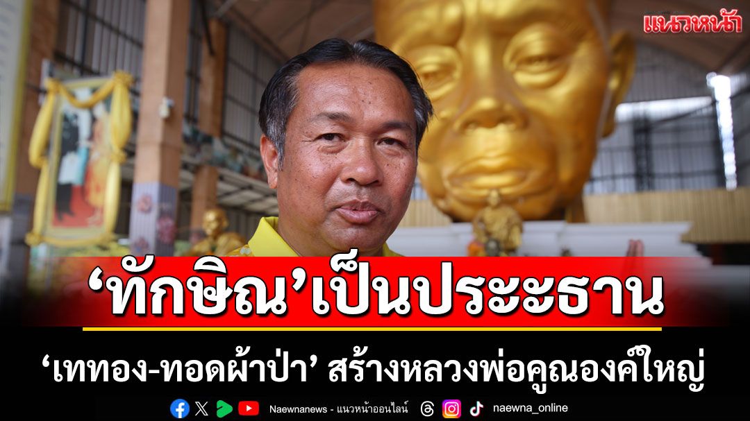 19 ก.ค.นี้! 'ทักษิณ' ปธ. 'เททอง-ทอดผ้าป่า' สร้างหลวงพ่อคูณองค์ใหญ่ 'วัดบ้านไร่'