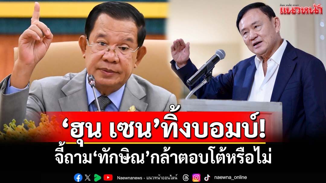 ไล่ประเด็น‘ฮุน เซน’ทิ้งบอมบ์ 2-3 เรื่องใหญ่ที่‘ทักษิณ’นิ่งไม่ได้