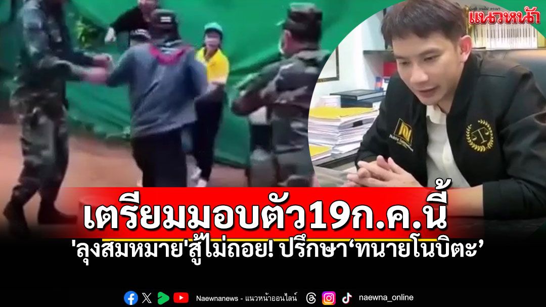 'ลุงสมหมาย'สู้ไม่ถอย! อดีตทหารพรานเดินหน้าสู้คดี ปรึกษา'ทนายโนบิตะ' เตรียมมอบตัว19ก.ค.นี้