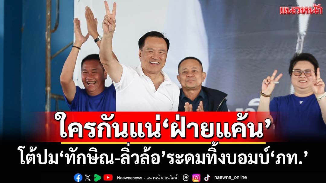 ‘อนุทิน’ย้อนถามใครกันแน่‘ฝ่ายแค้น’ โต้ปม‘ทักษิณ-ลิ่วล้อ’ระดมทิ้งบอมบ์‘ภท.’