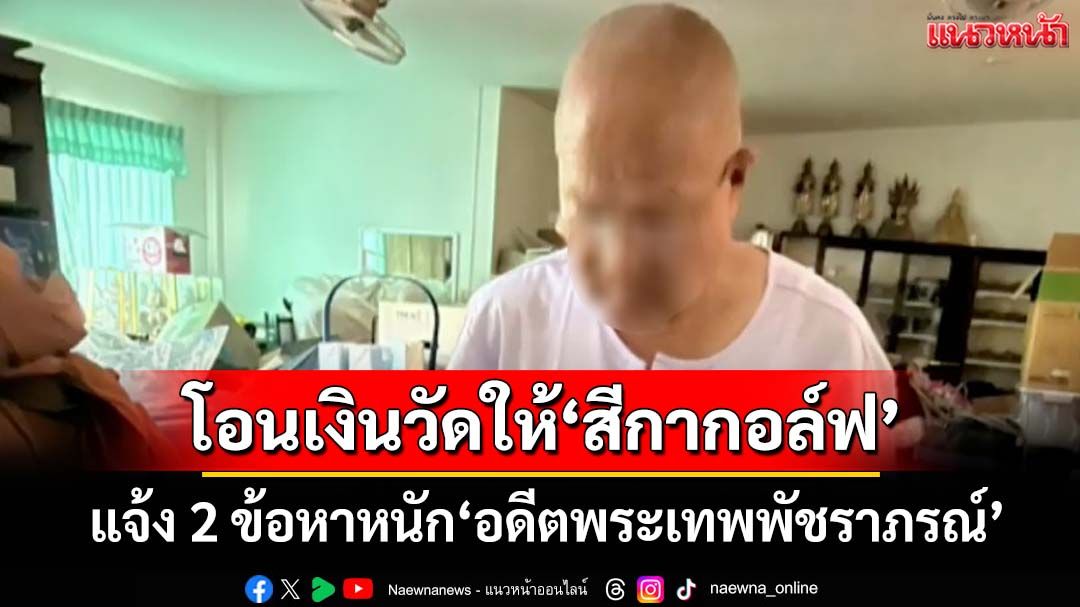 แจ้ง 2 ข้อหาหนัก‘อดีตพระเทพพัชราภรณ์’ยักยอกทรัพย์-ปฏิบัติหน้าที่มิชอบ โอนเงินวัดให้‘สีกากอล์ฟ’