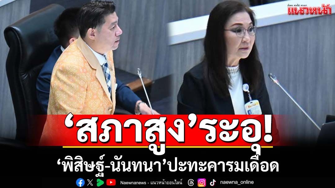 ‘สภาสูง’ระอุ!‘พิสิษฐ์-นันทนา’ปะทะคารมเดือด ปมองค์กรอิสระ