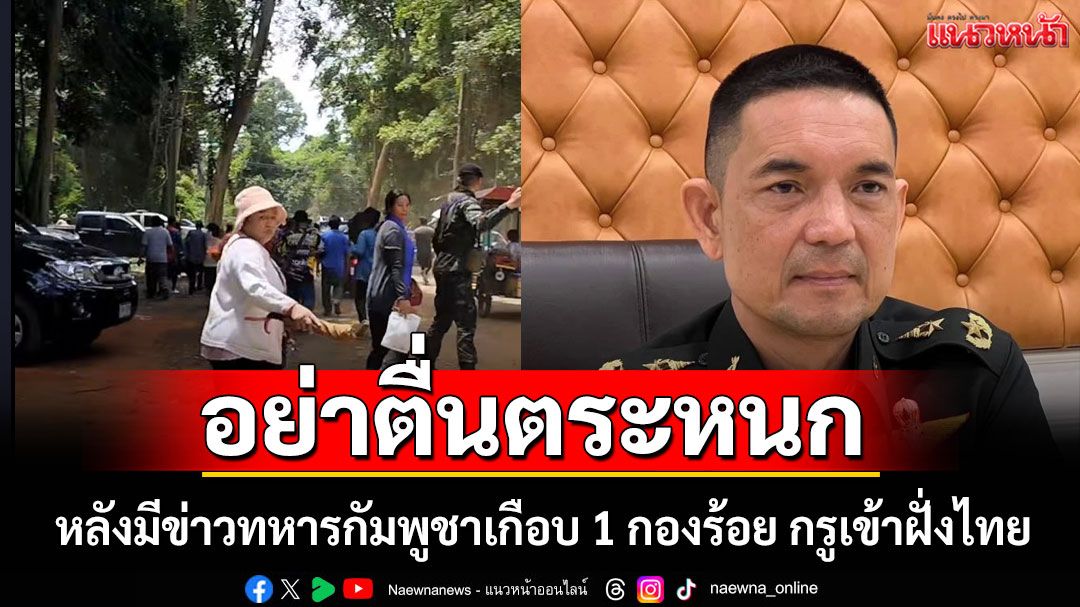 อย่าตื่นตระหนก! 'ทบ.'ตรวจสอบ หลังมีข่าวทหารกัมพูชาเกือบ 1 กองร้อย กรูเข้าฝั่งไทย