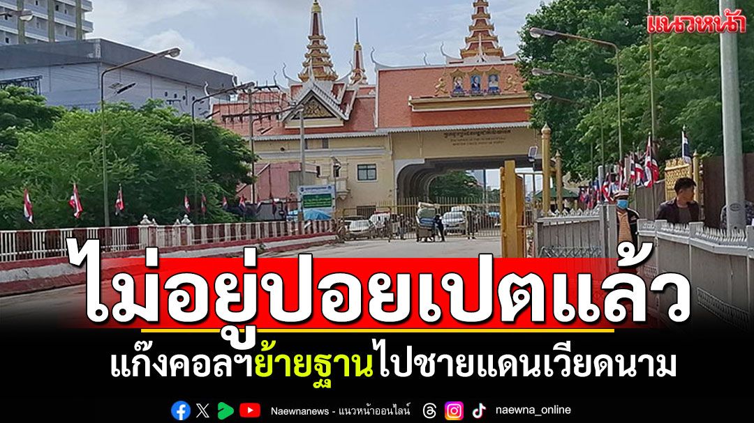 แก๊งคอลฯปอยเปต ย้ายฐานหนีไปชายแดนเวียดนาม หลังไทยกดดันหนัก