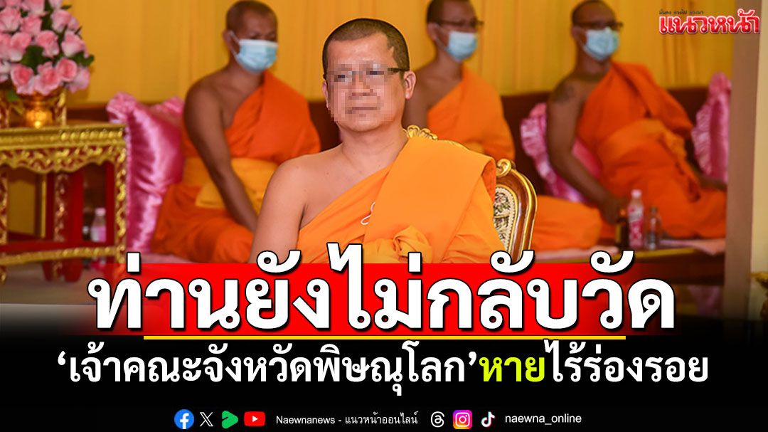 ท่านยังไม่กลับวัด! 'เจ้าคณะจังหวัดพิษณุโลก'ยังหายเงียบไร้ร่องรอย