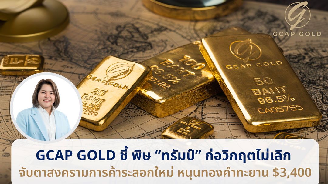 GCAP จับตาสงครามการค้าระลอกใหม่หนุนทองคำแตะ 3,400 เหรียญ
