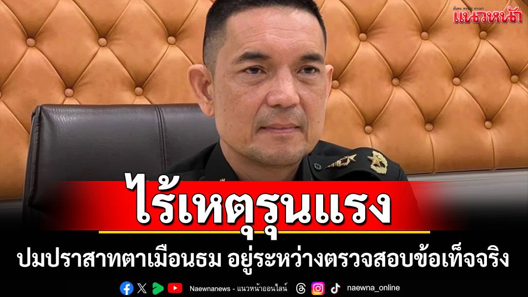 ไร้เหตุรุนแรง! โฆษก ทบ. แจงปมปราสาทตาเมือนธม อยู่ระหว่างตรวจสอบข้อเท็จจริง