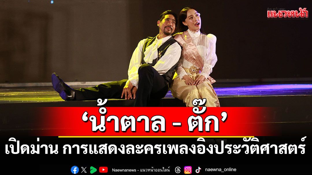 'น้ำตาล - ตั๊ก'สุดตื้นตัน เปิดม่าน'ปราการพระจุล จารึกคุณ มหาราช ร.ศ.112 เดอะมิวสิคัล'