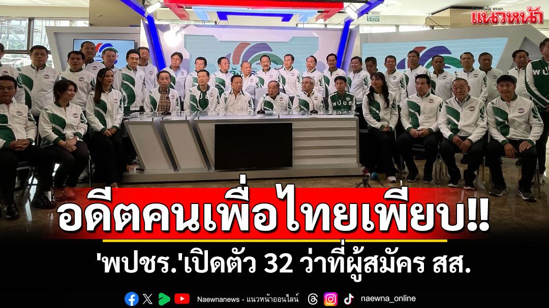 'พปชร.'เปิดตัว 32 ว่าที่ผู้สมัคร สส. พบอดีตคนเพื่อไทยโดดซบ'ลุงป้อม'เพียบ