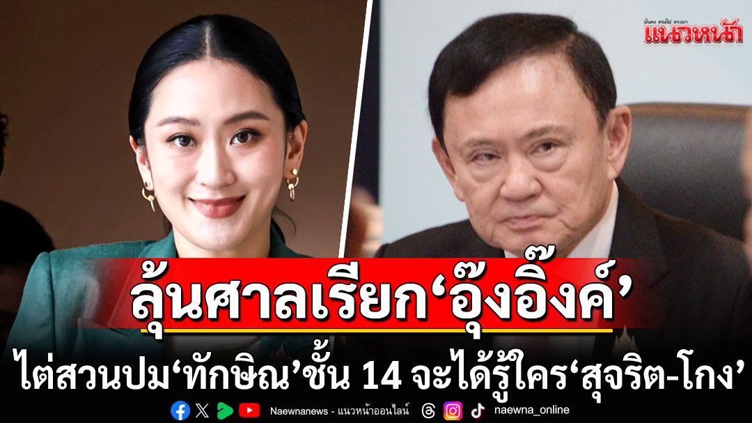 'ดร.ดิเรกฤทธิ์'ลุ้นศาลฎีกาฯ เรียก'แพทองธาร' ไต่สวนปม 'ทักษิณ' ชั้น 14 จะได้รู้ใคร'สุจริต-โกง'