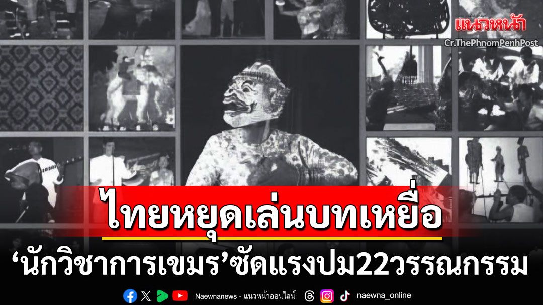 หยุดเล่นบทเหยื่อ! 'นักวิชาการเขมร'ซัดแรงปม22วรรณกรรม ฟาด'ไทย'เป็นจอมฉกฉวยวัฒนธรรม