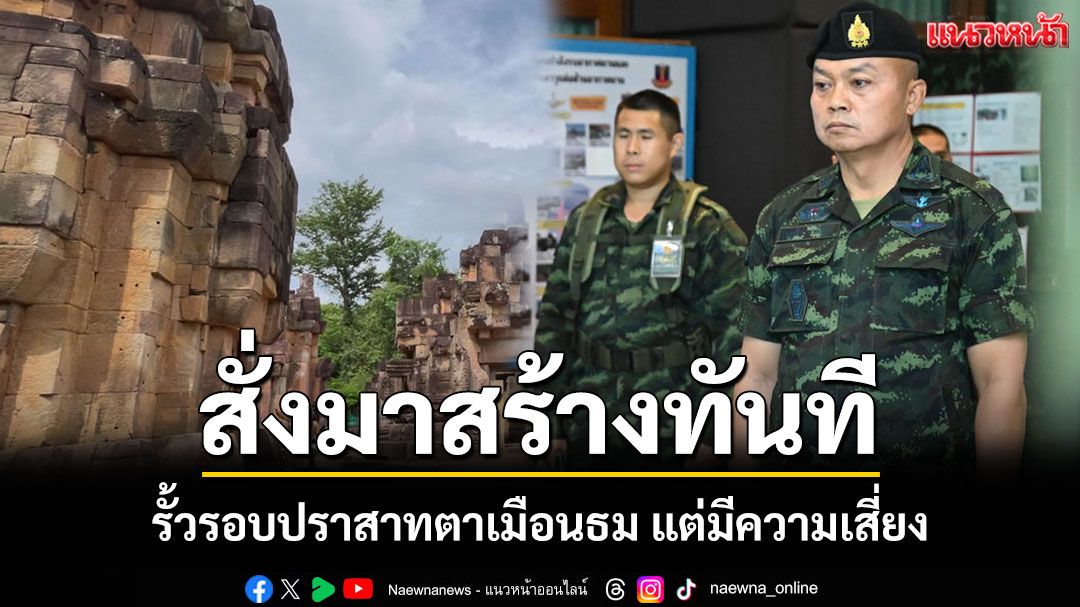มทภ.2 พร้อมปฎิบัติตามทันทีหากรัฐบาลสั่งสร้างรั้วรอบ'ปราสามตาเมือนธม'แต่มีความเสี่ยง