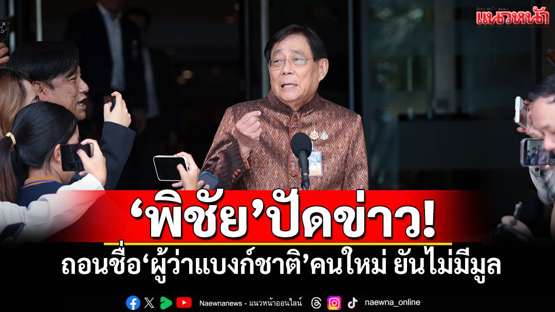 ‘พิชัย’ปัดข่าว! ถอนชื่อ‘ผู้ว่าแบงก์ชาติ’คนใหม่ ยันไม่มีมูล