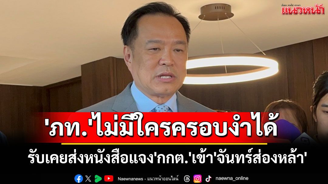 'อนุทิน'รับเคยส่งหนังสือแจง'กกต.'เข้า'จันทร์ส่องหล้า'สมัยเปลี่ยน รบ. ยัน'ภท.'ไม่มีใครครอบงำได้