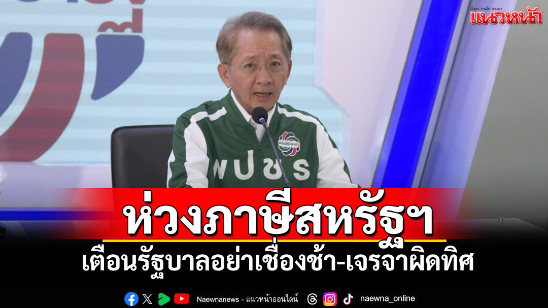 พปชร.ห่วงภาษีสหรัฐฯ เตือนรัฐบาลอย่าเชื่องช้า-เจรจาผิดทิศ