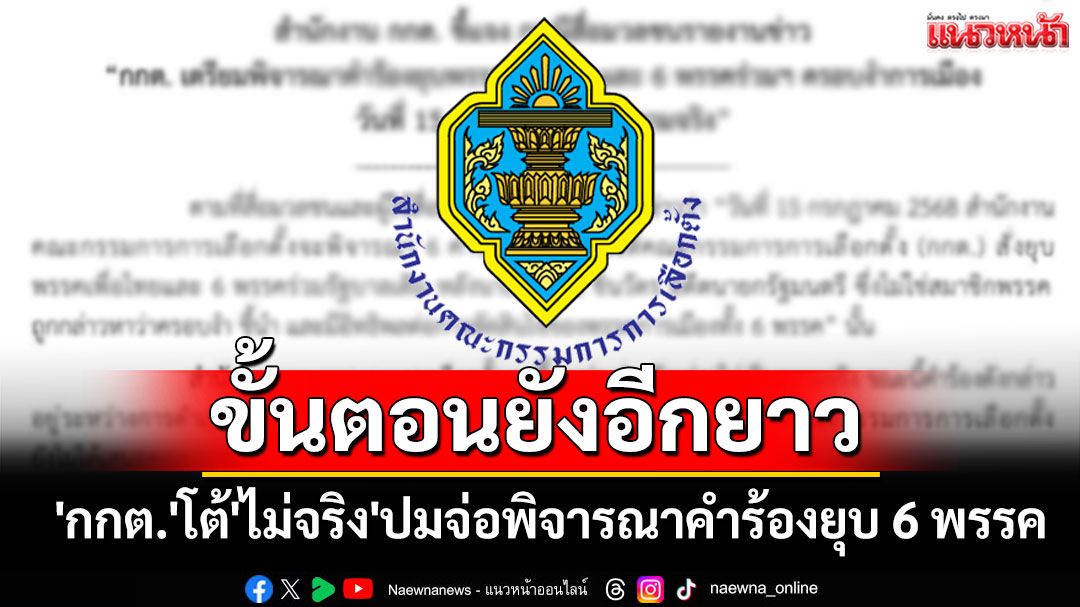 'กกต.'โต้'ไม่จริง'ปมจ่อพิจารณาคำร้องยุบ 6 พรรค ชี้ขั้นตอนยังอีกยาว
