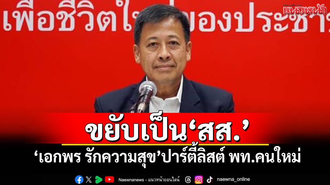 ขยับเป็น สส.! 'เอกพร รักความสุข'ปาร์ตี้ลิสต์ พท.คนใหม่ แทน'สุชาติ ตันเจริญ'