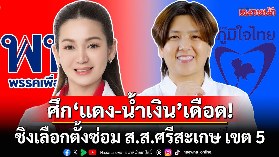 แนวหน้าวิเคราะห์ : ศึก'แดง-น้ำเงิน'เดือดพลั่ก ชิงเลือกตั้งซ่อม ส.ส.ศรีสะเกษ เขต 5 รักษาเก้าอี้‘รัฐบาลเสียงปริ่มน้ำ’?