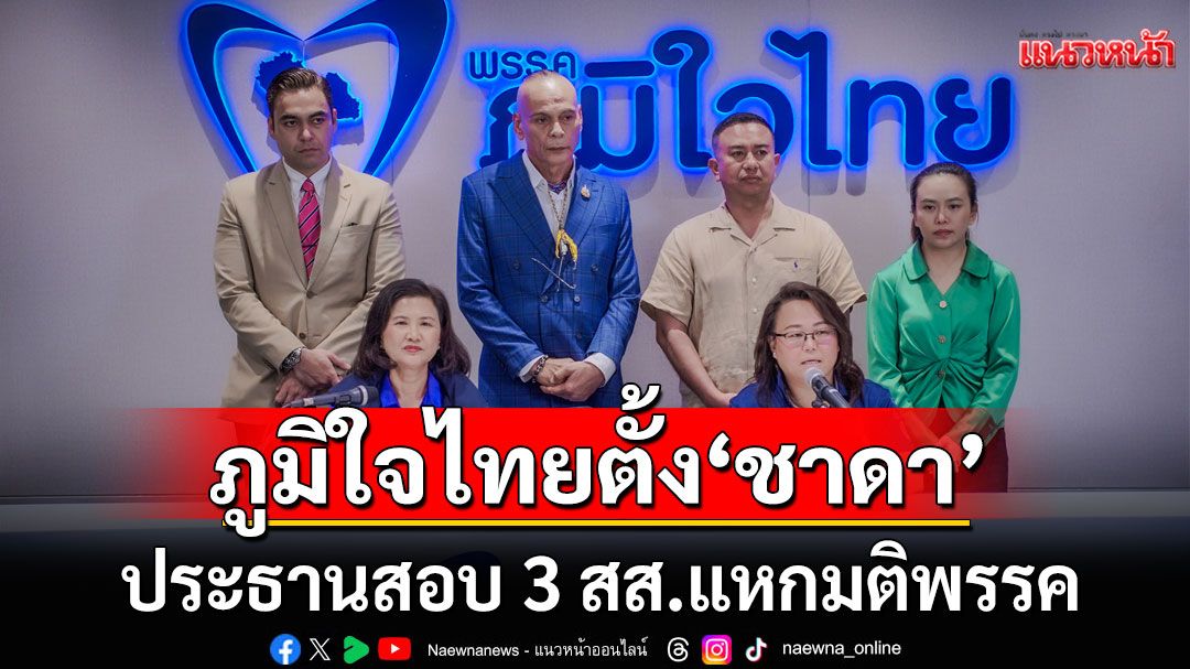 ภูมิใจไทยตั้ง ‘ชาดา’ ประธานสอบ 3 สส.แหกมติพรรค รับถูกยื่นข้อเสนอ 8 หลัก เกือบ 10 คน