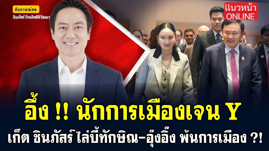(คลิป) อึ้ง! นักการเมืองเจนY 'เก็ต ชินภัสร์' ไล่บี้ 'ทักษิณ-อุ๊งอิ๊งค์' พ้นการเมือง