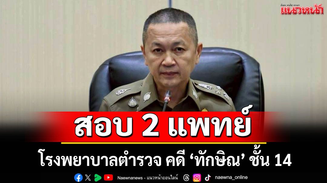 สอบ 2 แพทย์ โรงพยาบาลตำรวจ คดี 'ทักษิณ' ชั้น 14